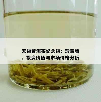 天福普洱茶纪念饼：珍藏版、投资价值与市场价格分析