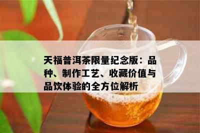 天福普洱茶     纪念版：品种、制作工艺、收藏价值与品饮体验的全方位解析