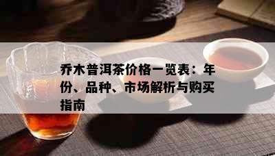 乔木普洱茶价格一览表：年份、品种、市场解析与购买指南