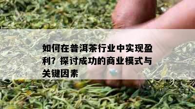 如何在普洱茶行业中实现盈利？探讨成功的商业模式与关键因素