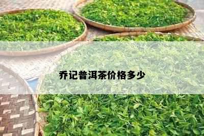 乔记普洱茶价格多少