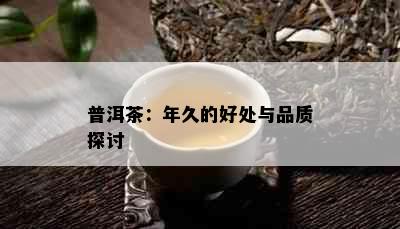 普洱茶：年久的好处与品质探讨