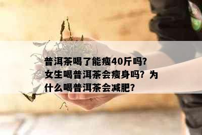 普洱茶喝了能瘦40斤吗？女生喝普洱茶会瘦身吗？为什么喝普洱茶会减肥？