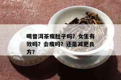 喝普洱茶瘦肚子吗？女生有效吗？会瘦吗？还是减肥良方？