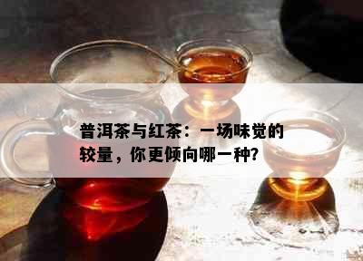 普洱茶与红茶：一场味觉的较量，你更倾向哪一种？