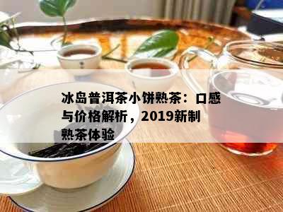 冰岛普洱茶小饼熟茶：口感与价格解析，2019新制熟茶体验