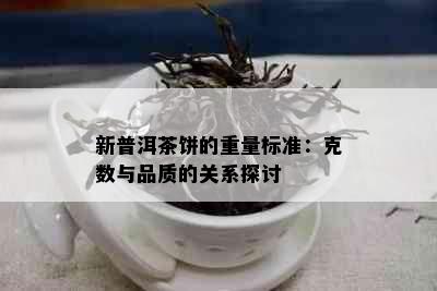 新普洱茶饼的重量标准：克数与品质的关系探讨