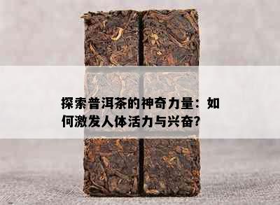 探索普洱茶的神奇力量：如何激发人体活力与兴奋？