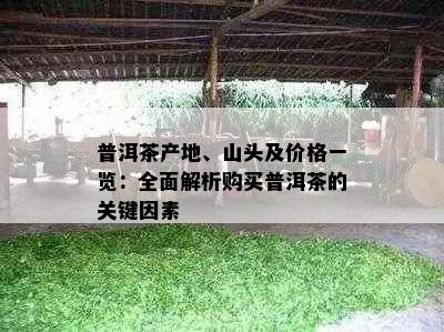 普洱茶产地、山头及价格一览：全面解析购买普洱茶的关键因素