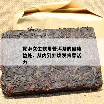 探索女生饮用普洱茶的健康益处，从内到外焕发青春活力