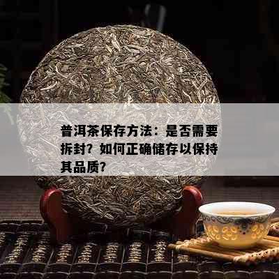 普洱茶保存方法：是否需要拆封？如何正确储存以保持其品质？