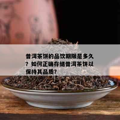 普洱茶饼的品饮期限是多久？如何正确存储普洱茶饼以保持其品质？