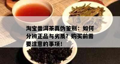 淘宝普洱茶真伪鉴别：如何分辨正品与劣质？购买前需要注意的事项！