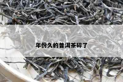 年份久的普洱茶碎了