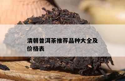 清朝普洱茶推荐品种大全及价格表