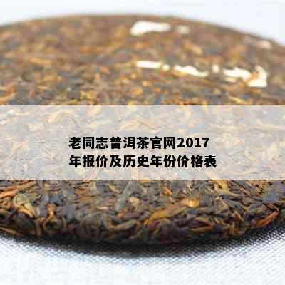 老同志普洱茶官网2017年报价及历史年份价格表