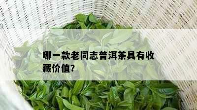 哪一款老同志普洱茶具有收藏价值？