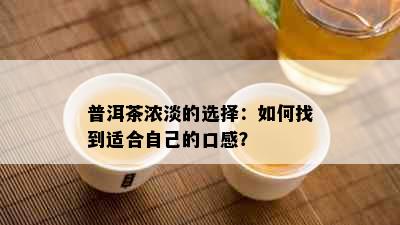 普洱茶浓淡的选择：如何找到适合自己的口感？