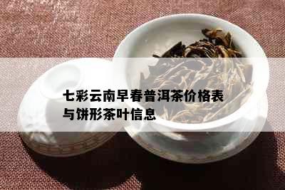 七彩云南早春普洱茶价格表与饼形茶叶信息