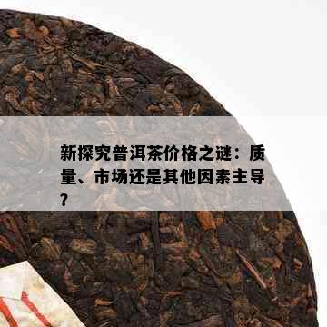 新探究普洱茶价格之谜：质量、市场还是其他因素主导？