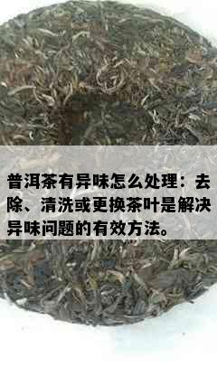 普洱茶有异味怎么处理：去除、清洗或更换茶叶是解决异味问题的有效方法。