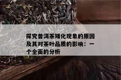 探究普洱茶矮化现象的原因及其对茶叶品质的影响：一个全面的分析