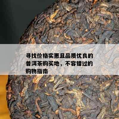 寻找价格实惠且品质优良的普洱茶购买地，不容错过的购物指南