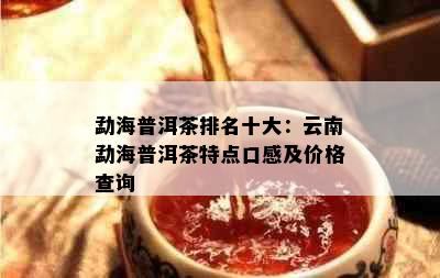 勐海普洱茶排名十大：云南勐海普洱茶特点口感及价格查询