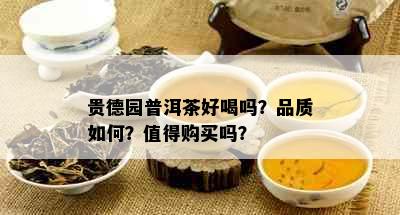 贵德园普洱茶好喝吗？品质如何？值得购买吗？