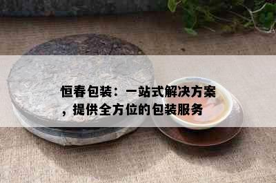 恒春包装：一站式解决方案，提供全方位的包装服务