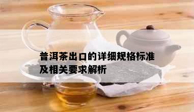 普洱茶出口的详细规格标准及相关要求解析