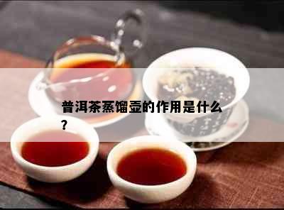 普洱茶蒸馏壶的作用是什么？