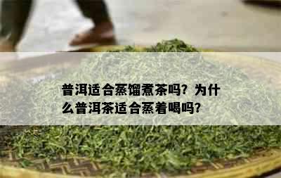 普洱适合蒸馏煮茶吗？为什么普洱茶适合蒸着喝吗？