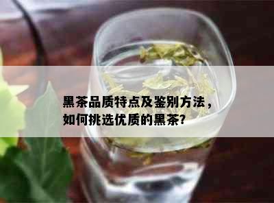 黑茶品质特点及鉴别方法，如何挑选优质的黑茶？