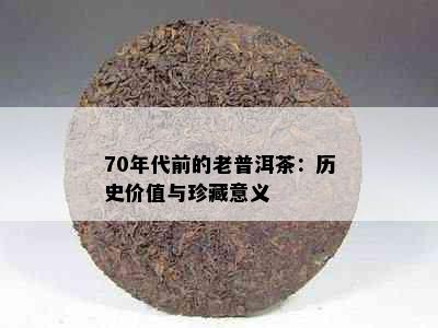 70年代前的老普洱茶：历史价值与珍藏意义