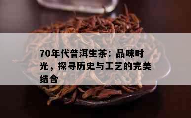 70年代普洱生茶：品味时光，探寻历史与工艺的完美结合