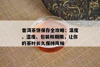 普洱茶饼保存全攻略：温度、湿度、包装和期限，让你的茶叶长久保持风味