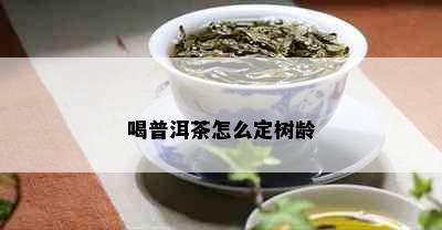 喝普洱茶怎么定树龄