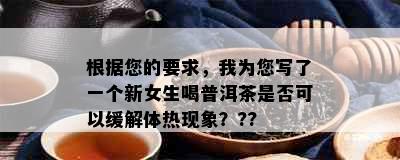 根据您的要求，我为您写了一个新女生喝普洱茶是否可以缓解体热现象？??