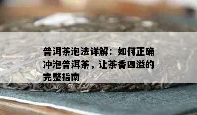 普洱茶泡法详解：如何正确冲泡普洱茶，让茶香四溢的完整指南