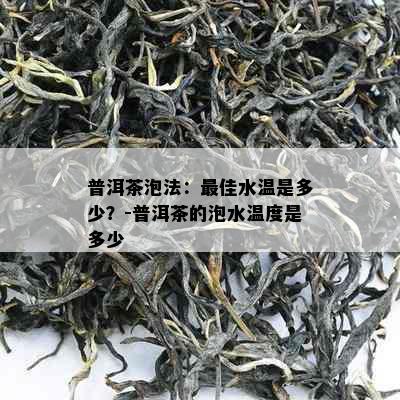 普洱茶泡法：更佳水温是多少？-普洱茶的泡水温度是多少