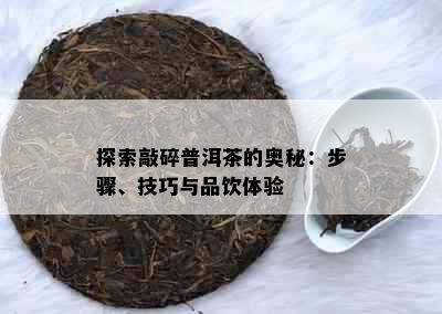 探索敲碎普洱茶的奥秘：步骤、技巧与品饮体验