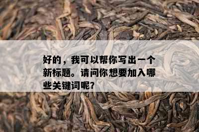 好的，我可以帮你写出一个新标题。请问你想要加入哪些关键词呢？