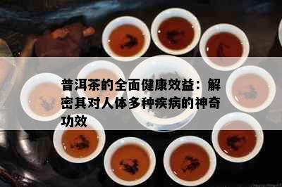 普洱茶的全面健康效益：解密其对人体多种疾病的神奇功效