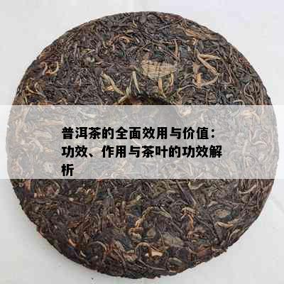 普洱茶的全面效用与价值：功效、作用与茶叶的功效解析