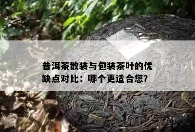 普洱茶散装与包装茶叶的优缺点对比：哪个更适合您？