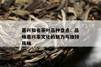 嘉兴知名茶叶品种盘点：品味嘉兴茶文化的魅力与独特风味