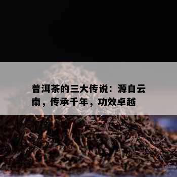 普洱茶的三大传说：源自云南，传承千年，功效卓越