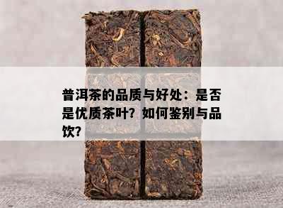 普洱茶的品质与好处：是否是优质茶叶？如何鉴别与品饮？