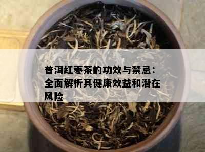 普洱红枣茶的功效与禁忌：全面解析其健康效益和潜在风险